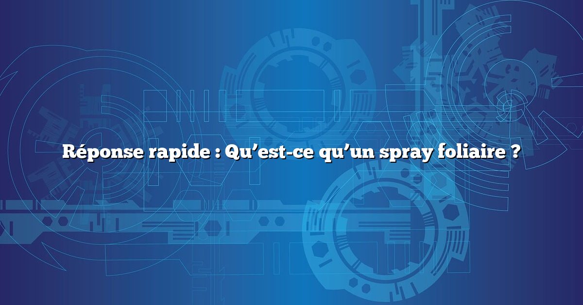 Réponse rapide : Qu’est-ce qu’un spray foliaire ?